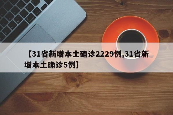 【31省新增本土确诊2229例,31省新增本土确诊5例】