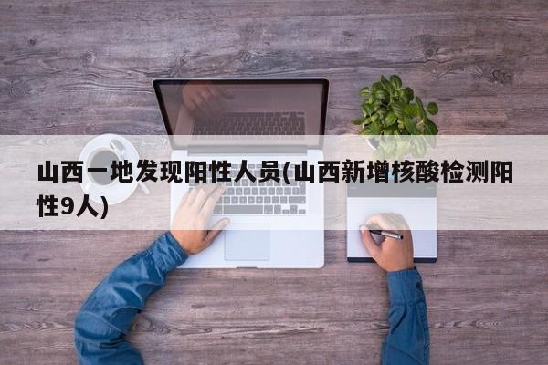 山西一地发现阳性人员(山西新增核酸检测阳性9人)