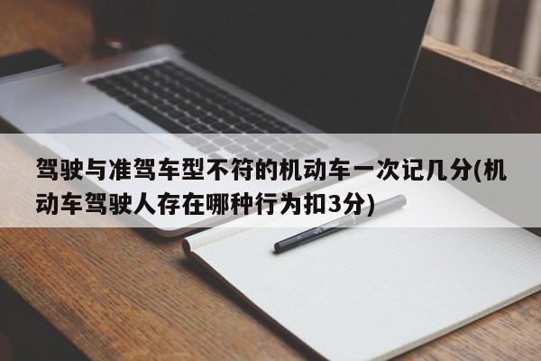 驾驶与准驾车型不符的机动车一次记几分(机动车驾驶人存在哪种行为扣3分)