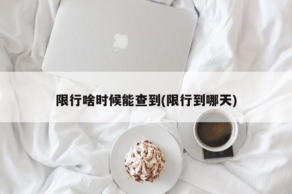 限行啥时候能查到(限行到哪天)