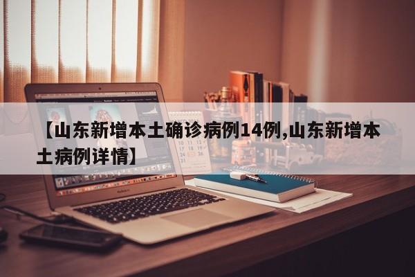 【山东新增本土确诊病例14例,山东新增本土病例详情】