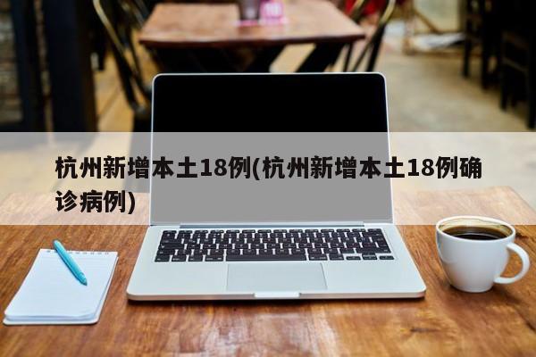 杭州新增本土18例(杭州新增本土18例确诊病例)