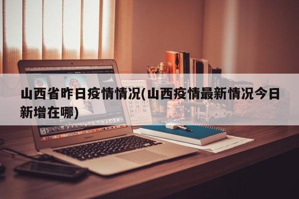 山西省昨日疫情情况(山西疫情最新情况今日新增在哪)