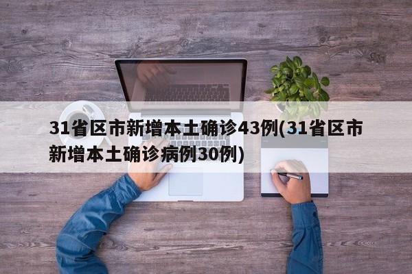 31省区市新增本土确诊43例(31省区市新增本土确诊病例30例)