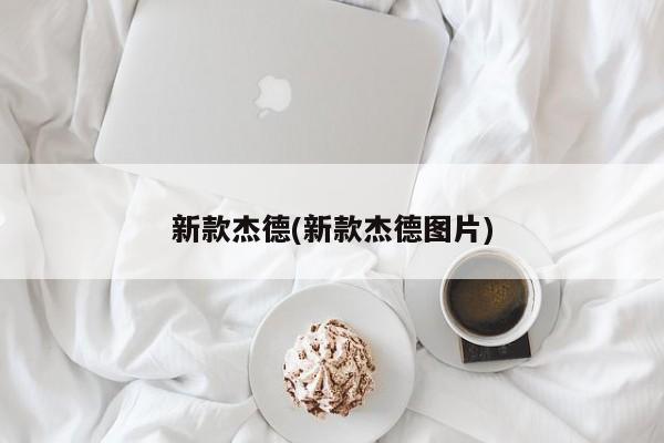 新款杰德(新款杰德图片)