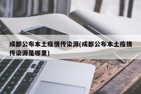 成都公布本土疫情传染源(成都公布本土疫情传染源是哪里)