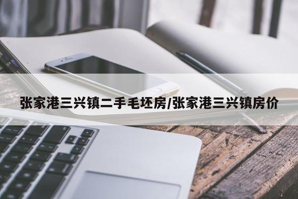 张家港三兴镇二手毛坯房/张家港三兴镇房价