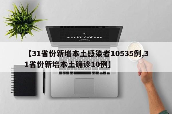 【31省份新增本土感染者10535例,31省份新增本土确诊10例】