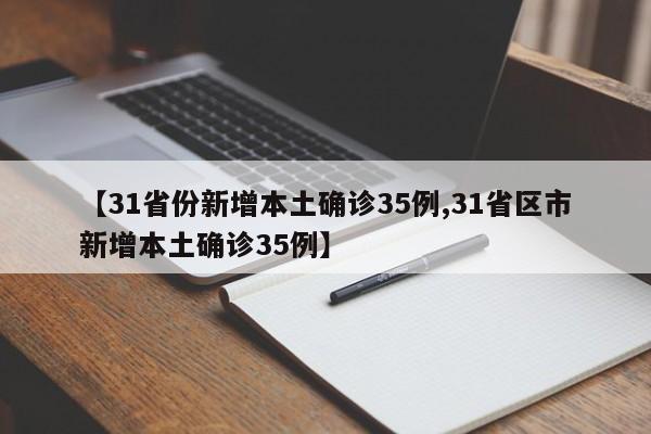 【31省份新增本土确诊35例,31省区市新增本土确诊35例】