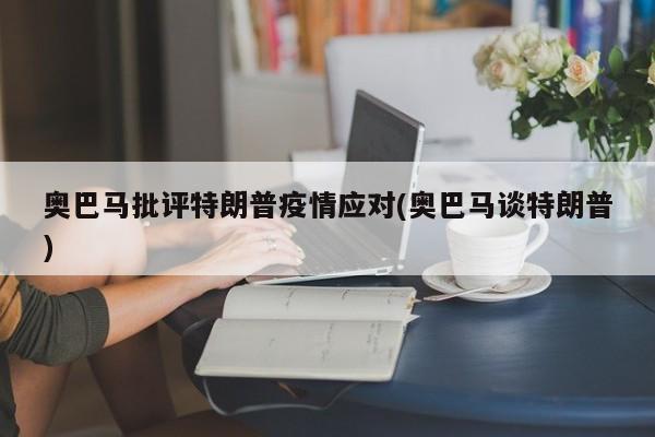奥巴马批评特朗普疫情应对(奥巴马谈特朗普)