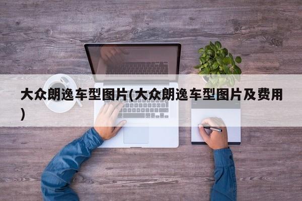 大众朗逸车型图片(大众朗逸车型图片及费用)