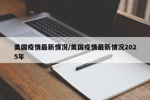 美国疫情最新情况/美国疫情最新情况2025年