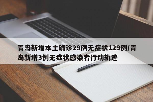 青岛新增本土确诊29例无症状129例/青岛新增3例无症状感染者行动轨迹