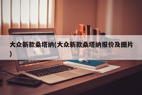 大众新款桑塔纳(大众新款桑塔纳报价及图片)