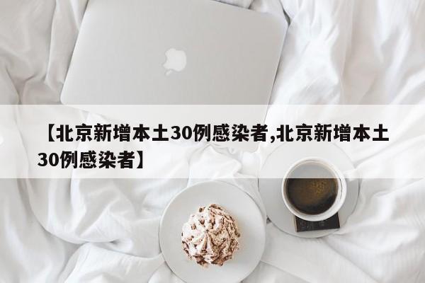 【北京新增本土30例感染者,北京新增本土30例感染者】