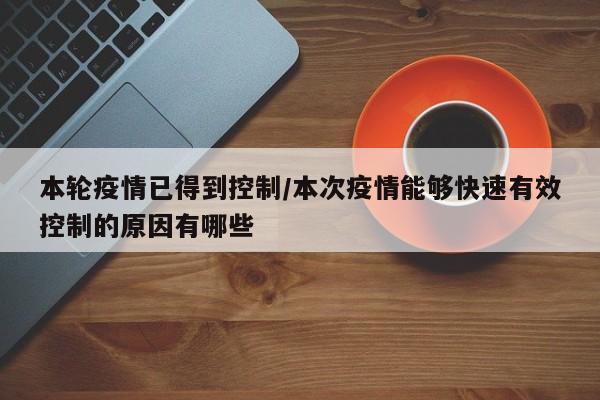 本轮疫情已得到控制/本次疫情能够快速有效控制的原因有哪些