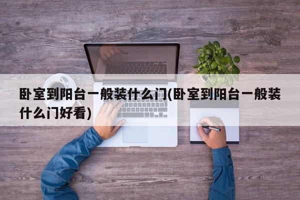 卧室到阳台一般装什么门(卧室到阳台一般装什么门好看)