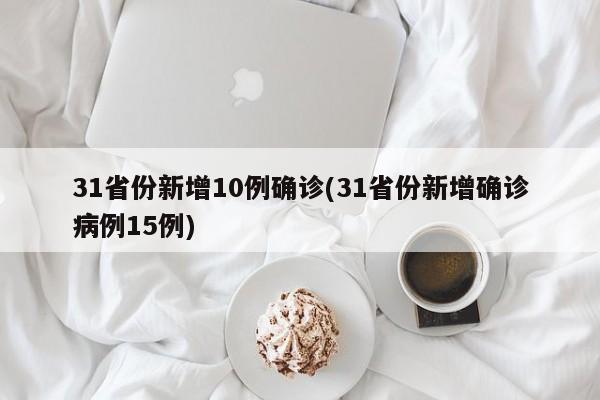 31省份新增10例确诊(31省份新增确诊病例15例)