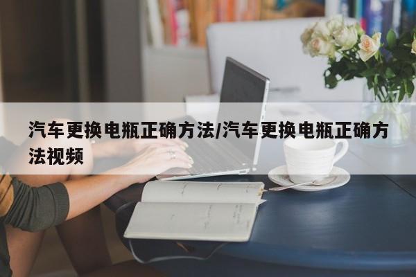 汽车更换电瓶正确方法/汽车更换电瓶正确方法视频