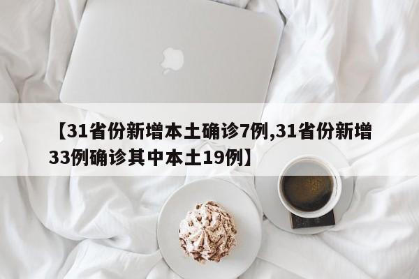 【31省份新增本土确诊7例,31省份新增33例确诊其中本土19例】