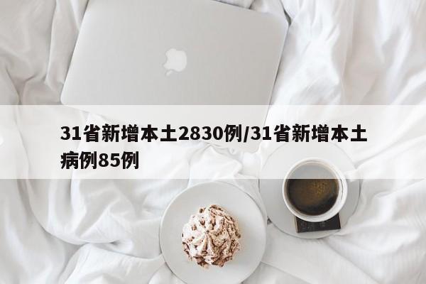 31省新增本土2830例/31省新增本土病例85例