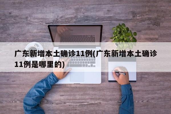 广东新增本土确诊11例(广东新增本土确诊11例是哪里的)