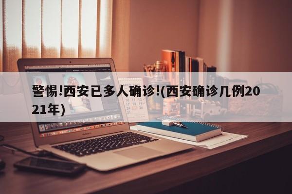 警惕!西安已多人确诊!(西安确诊几例2021年)