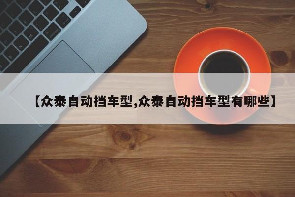 【众泰自动挡车型,众泰自动挡车型有哪些】