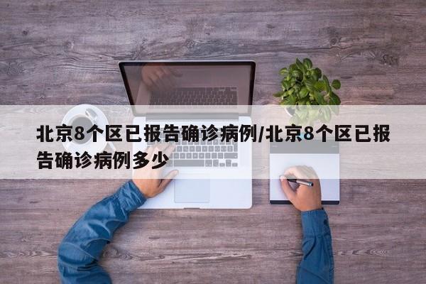 北京8个区已报告确诊病例/北京8个区已报告确诊病例多少