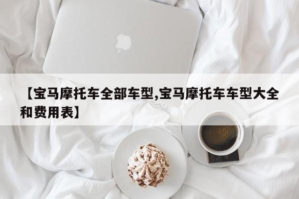 【宝马摩托车全部车型,宝马摩托车车型大全和费用表】