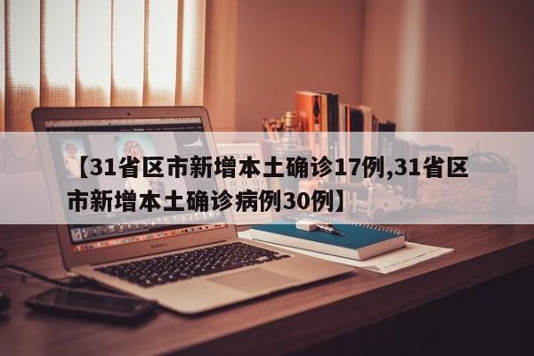 【31省区市新增本土确诊17例,31省区市新增本土确诊病例30例】