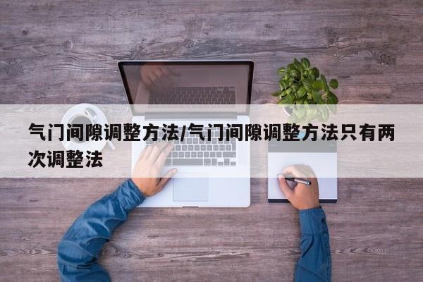 气门间隙调整方法/气门间隙调整方法只有两次调整法