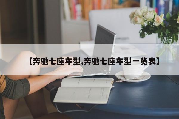 【奔驰七座车型,奔驰七座车型一览表】