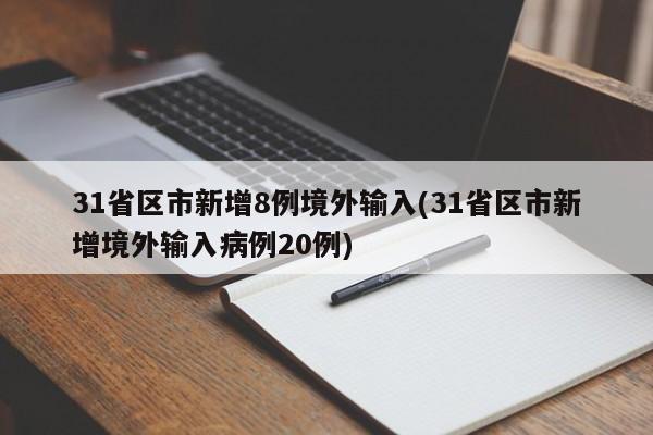 31省区市新增8例境外输入(31省区市新增境外输入病例20例)