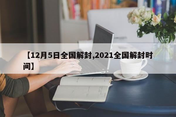 【12月5日全国解封,2021全国解封时间】