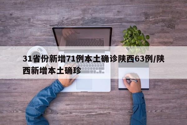 31省份新增71例本土确诊陕西63例/陕西新增本土确珍