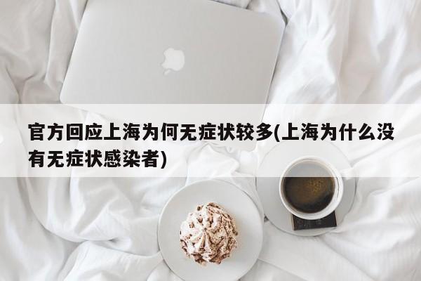 官方回应上海为何无症状较多(上海为什么没有无症状感染者)