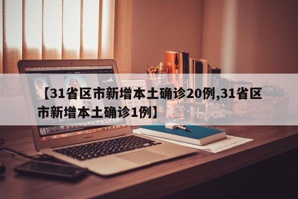 【31省区市新增本土确诊20例,31省区市新增本土确诊1例】