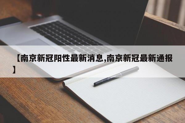 【南京新冠阳性最新消息,南京新冠最新通报】