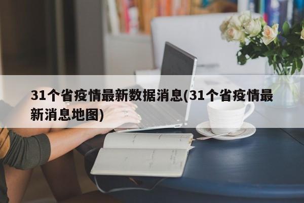 31个省疫情最新数据消息(31个省疫情最新消息地图)