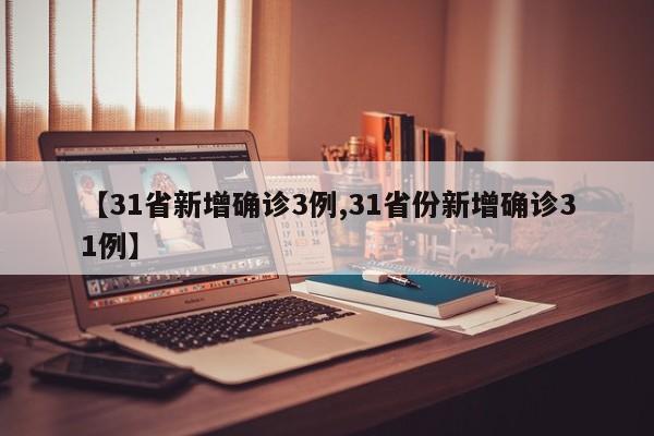 【31省新增确诊3例,31省份新增确诊31例】
