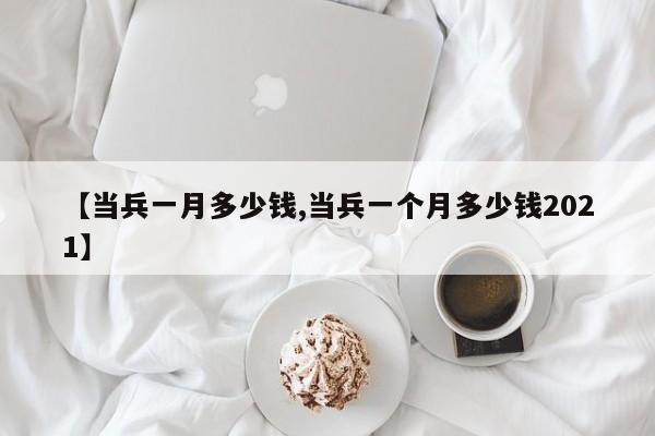 【当兵一月多少钱,当兵一个月多少钱2021】