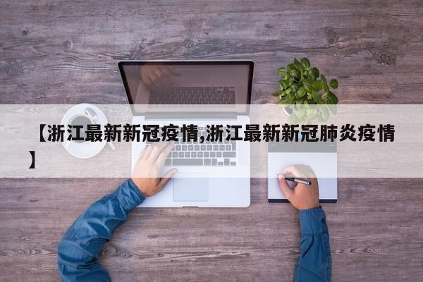 【浙江最新新冠疫情,浙江最新新冠肺炎疫情】