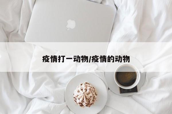 疫情打一动物/疫情的动物