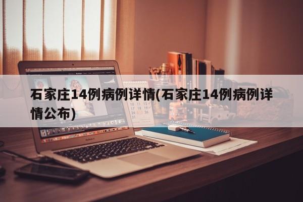 石家庄14例病例详情(石家庄14例病例详情公布)