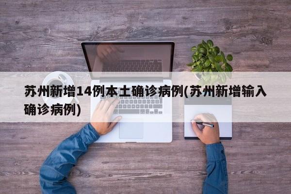 苏州新增14例本土确诊病例(苏州新增输入确诊病例)