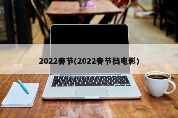 2022春节(2022春节档电影)