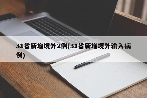 31省新增境外2例(31省新增境外输入病例)