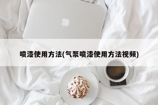 喷漆使用方法(气泵喷漆使用方法视频)