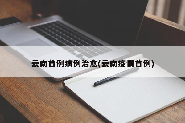 云南首例病例治愈(云南疫情首例)
